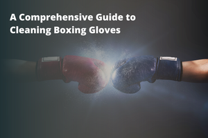 A Comprehensive Guide to Cleaning Boxing Gloves
