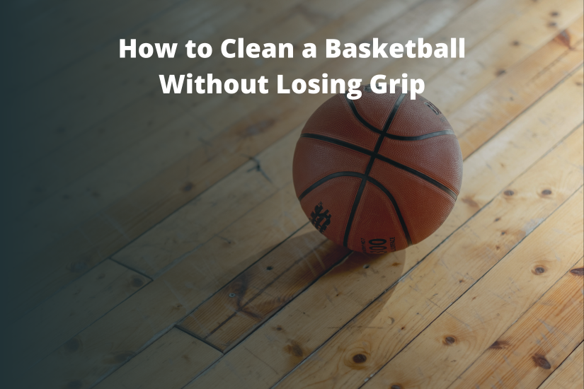 How to Clean a Basketball Without Losing Grip