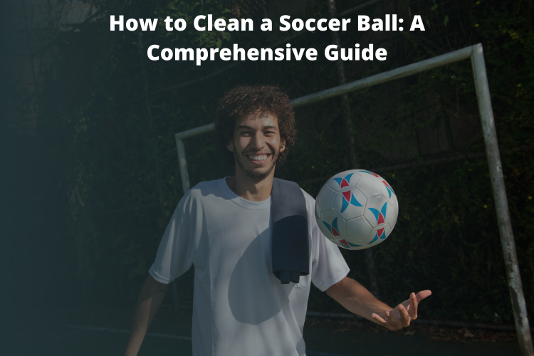 How to Clean a Soccer Ball: A Comprehensive Guide